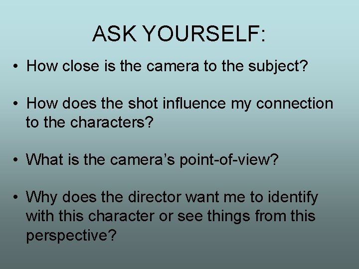 ASK YOURSELF: • How close is the camera to the subject? • How does