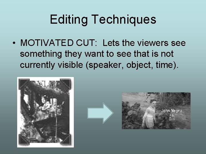 Editing Techniques • MOTIVATED CUT: Lets the viewers see something they want to see