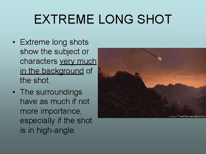 EXTREME LONG SHOT • Extreme long shots show the subject or characters very much