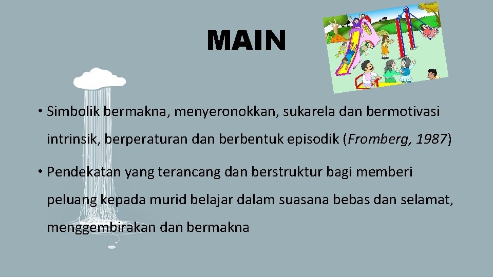 MAIN • Simbolik bermakna, menyeronokkan, sukarela dan bermotivasi intrinsik, berperaturan dan berbentuk episodik (Fromberg,