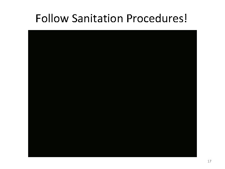 Follow Sanitation Procedures! 17 
