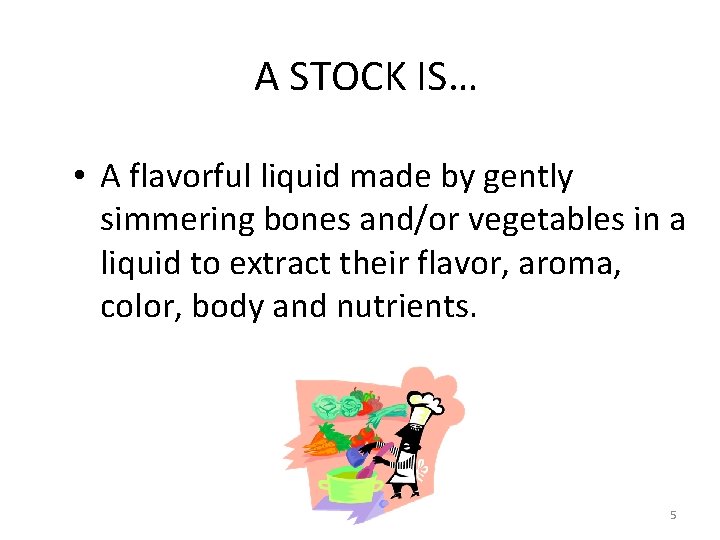 A STOCK IS… • A flavorful liquid made by gently simmering bones and/or vegetables