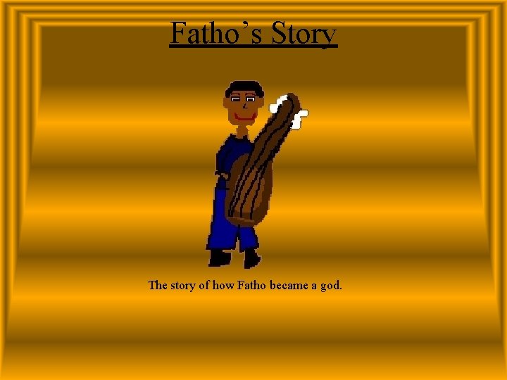 Fatho’s Story The story of how Fatho became a god. 