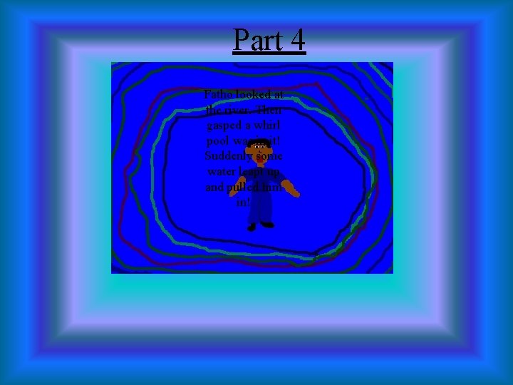 Part 4 Fatho looked at the river. Then gasped a whirl pool was in