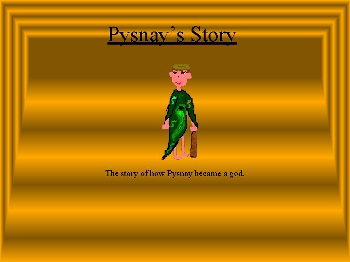 Pysnay’s Story The story of how Pysnay became a god. 