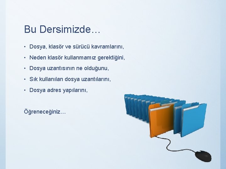 Bu Dersimizde… • Dosya, klasör ve sürücü kavramlarını, • Neden klasör kullanmamız gerektiğini, •