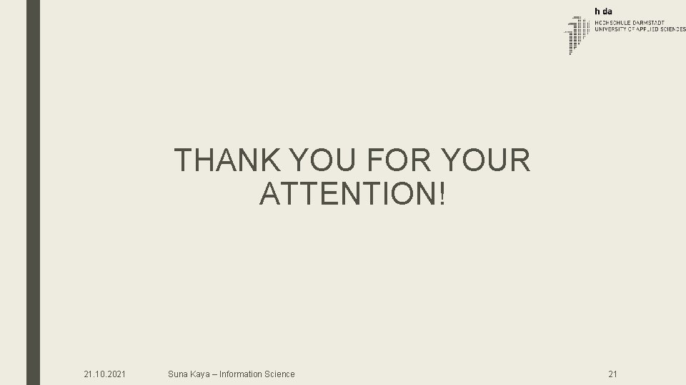 THANK YOU FOR YOUR ATTENTION! 21. 10. 2021 Suna Kaya – Information Science 21 THANK YOU FOR YOUR ATTENTION! 21. 10. 2021 Suna Kaya – Information Science 21