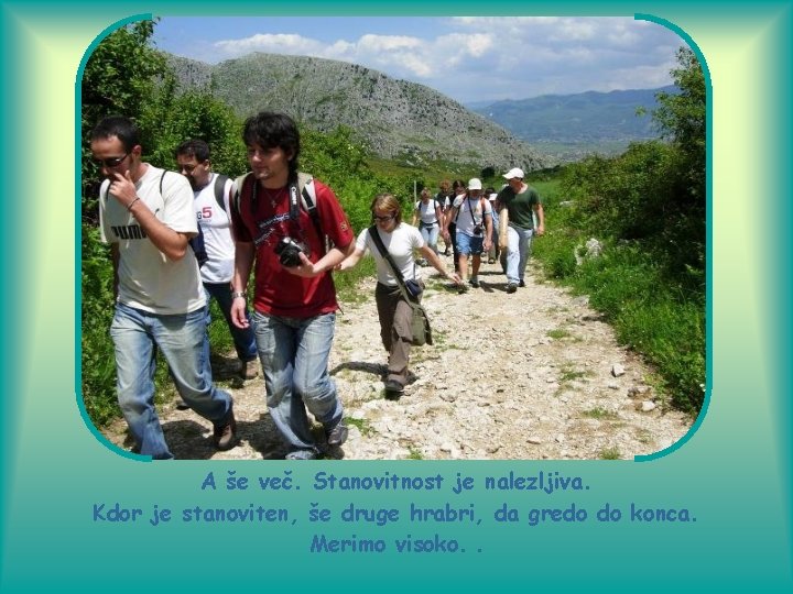 A še več. Stanovitnost je nalezljiva. Kdor je stanoviten, še druge hrabri, da gredo