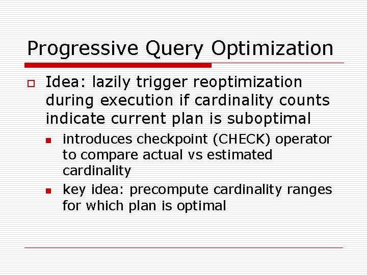 Progressive Query Optimization o Idea: lazily trigger reoptimization during execution if cardinality counts indicate