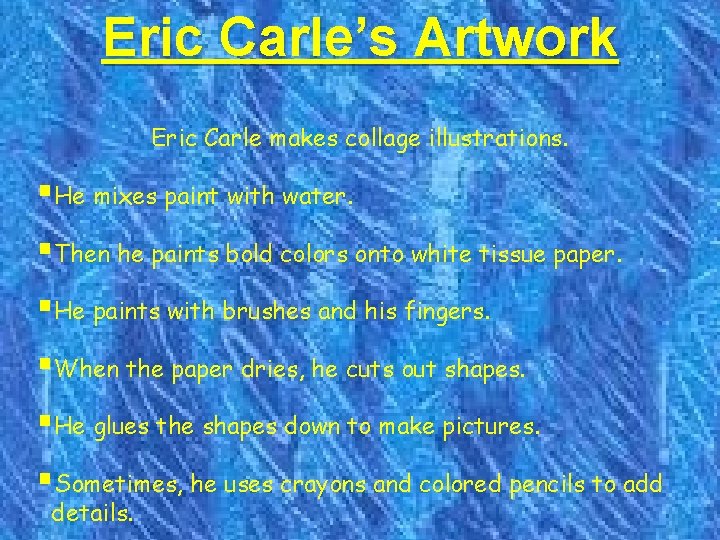 Eric Carle’s Artwork Eric Carle makes collage illustrations. §He mixes paint with water. §Then