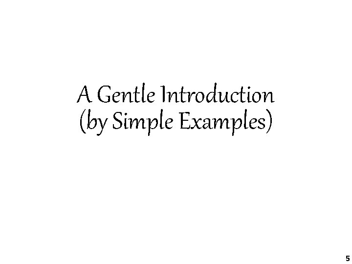 А Gentle Introduction (by Simple Examples) 5 