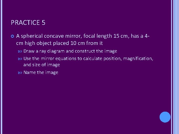 PRACTICE 5 A spherical concave mirror, focal length 15 cm, has a 4 cm