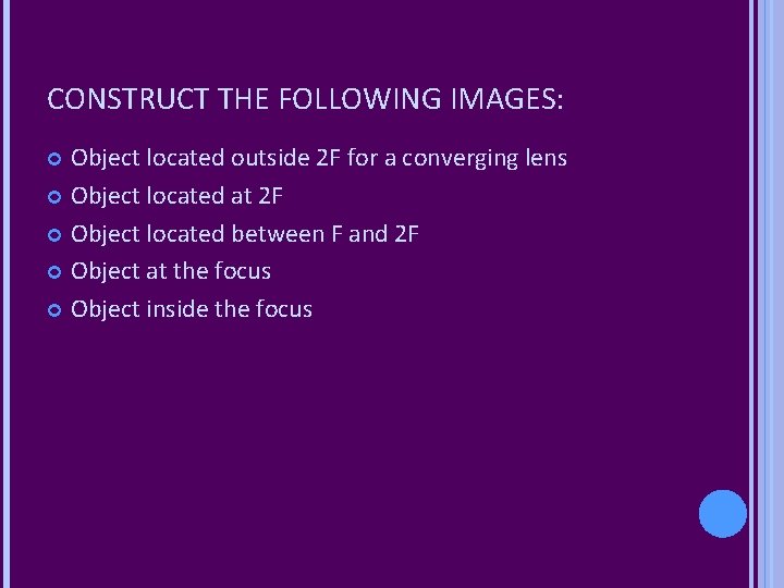 CONSTRUCT THE FOLLOWING IMAGES: Object located outside 2 F for a converging lens Object