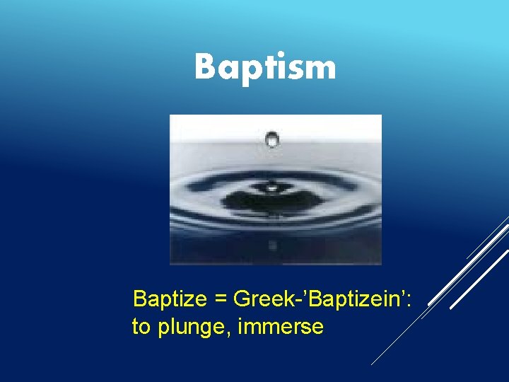 Baptism Baptize = Greek-’Baptizein’: to plunge, immerse. 
