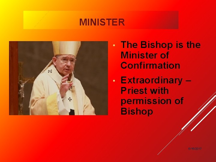 MINISTER • The Bishop is the Minister of Confirmation • Extraordinary – Priest with