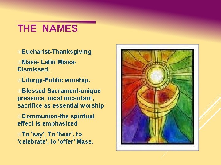 THE NAMES Eucharist-Thanksgiving Mass- Latin Missa. Dismissed. Liturgy-Public worship. Blessed Sacrament-unique presence, most important,