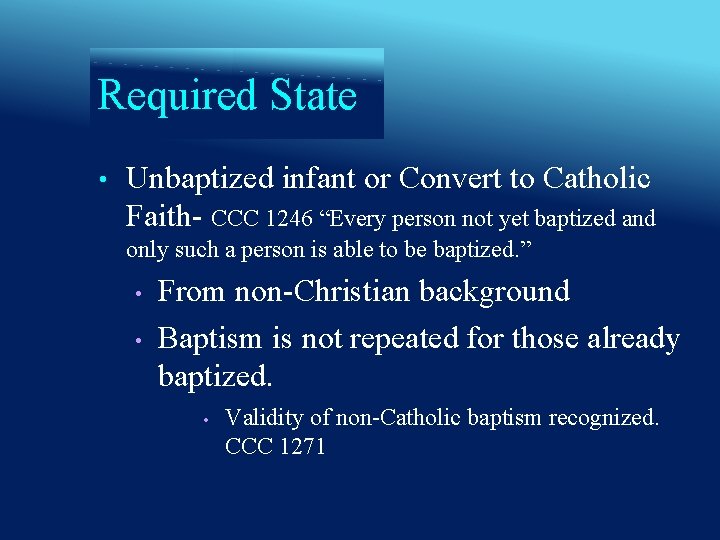 Required State • Unbaptized infant or Convert to Catholic Faith- CCC 1246 “Every person