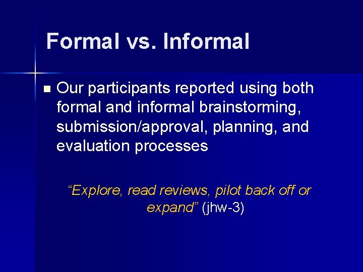 Formal vs. Informal n Our participants reported using both formal and informal brainstorming, submission/approval,