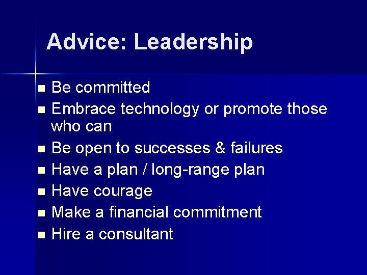 Advice: Leadership n n n n Be committed Embrace technology or promote those who