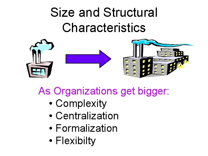 Size and Structural Characteristics As Organizations get bigger: • Complexity • Centralization • Formalization