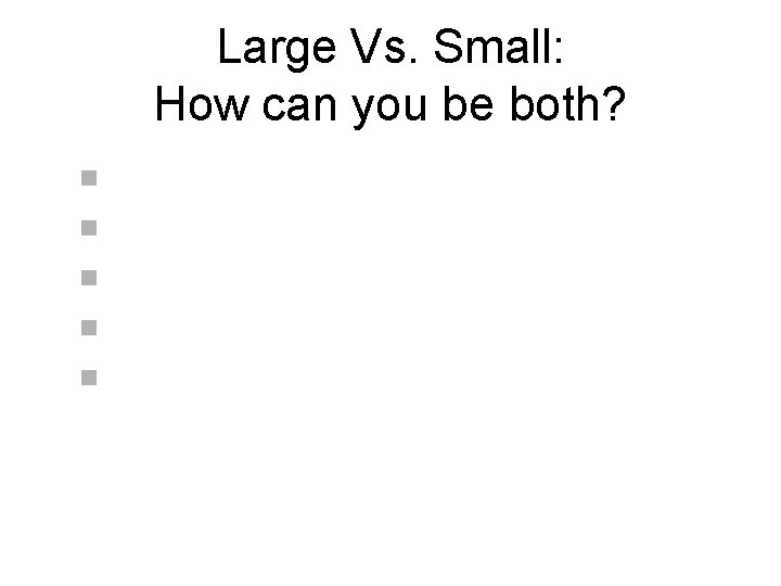 Large Vs. Small: How can you be both? n n n 