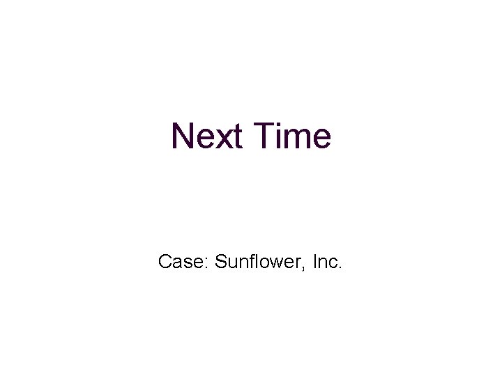 Next Time Case: Sunflower, Inc. 