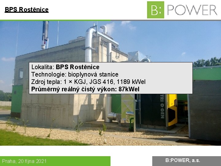 BPS Rostěnice Lokalita: BPS Rostěnice Technologie: bioplynová stanice Zdroj tepla: 1 × KGJ, JGS
