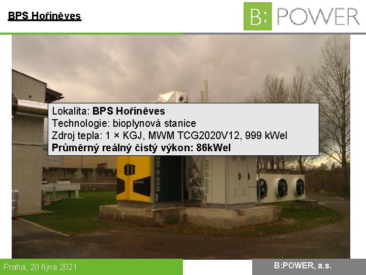 BPS Hořiněves Lokalita: BPS Hořiněves Technologie: bioplynová stanice Zdroj tepla: 1 × KGJ, MWM