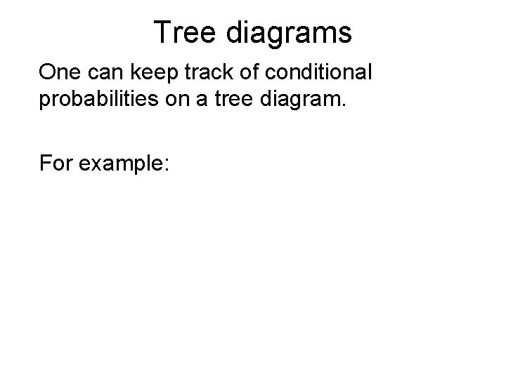 Tree diagrams One can keep track of conditional probabilities on a tree diagram. For