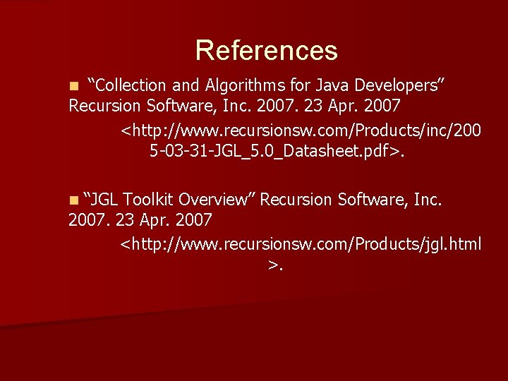 References “Collection and Algorithms for Java Developers” Recursion Software, Inc. 2007. 23 Apr. 2007 References “Collection and Algorithms for Java Developers” Recursion Software, Inc. 2007. 23 Apr. 2007