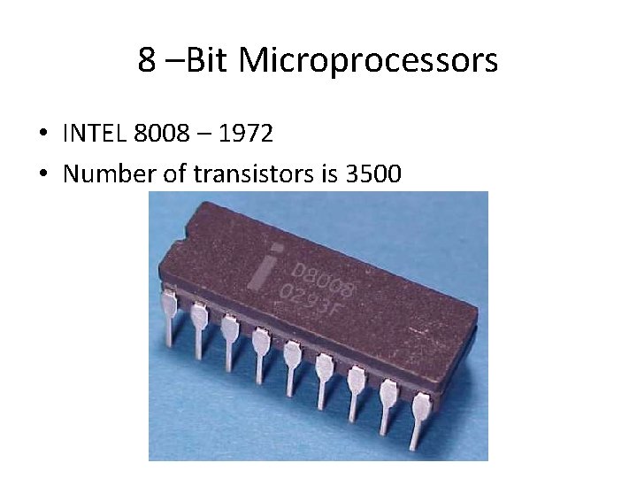 8 –Bit Microprocessors • INTEL 8008 – 1972 • Number of transistors is 3500