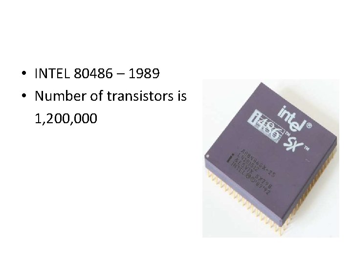  • INTEL 80486 – 1989 • Number of transistors is 1, 200, 000