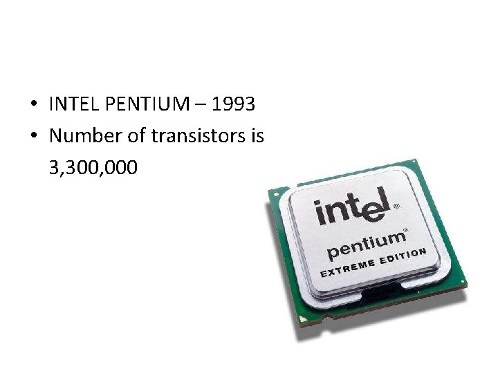  • INTEL PENTIUM – 1993 • Number of transistors is 3, 300, 000