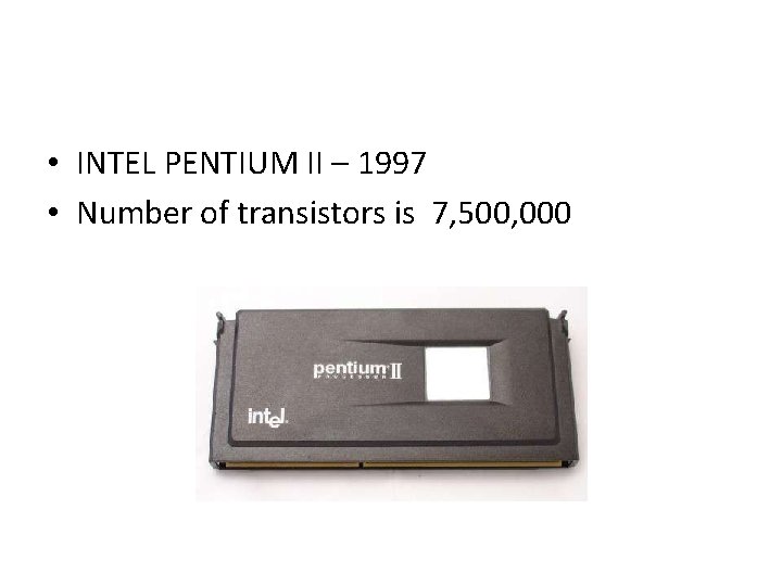  • INTEL PENTIUM II – 1997 • Number of transistors is 7, 500,