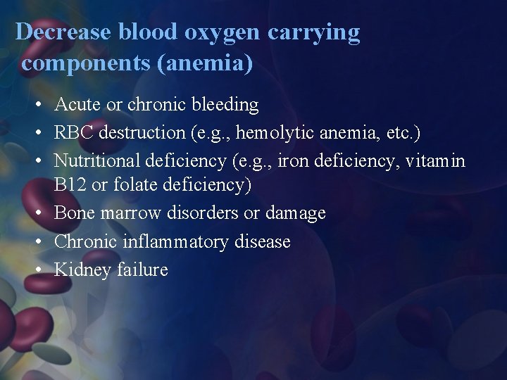 Decrease blood oxygen carrying components (anemia) • Acute or chronic bleeding • RBC destruction