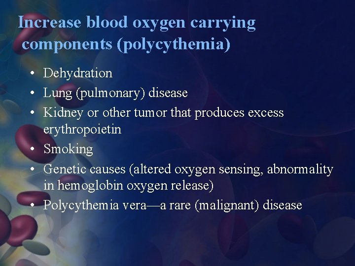 Increase blood oxygen carrying components (polycythemia) • Dehydration • Lung (pulmonary) disease • Kidney