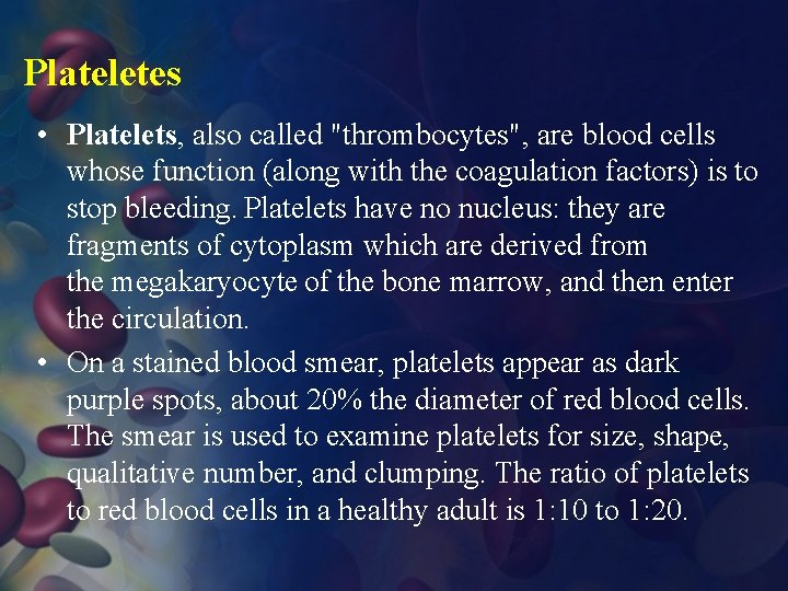 Plateletes • Platelets, also called "thrombocytes", are blood cells whose function (along with the