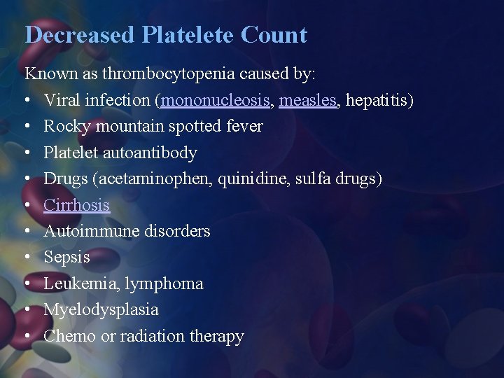 Decreased Platelete Count Known as thrombocytopenia caused by: • Viral infection (mononucleosis, measles, hepatitis)