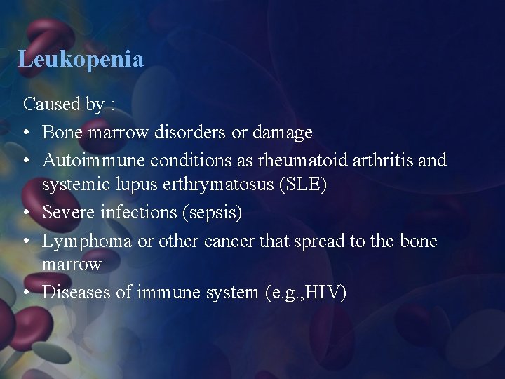 Leukopenia Caused by : • Bone marrow disorders or damage • Autoimmune conditions as