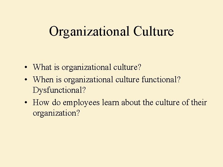 Organizational Culture • What is organizational culture? • When is organizational culture functional? Dysfunctional?