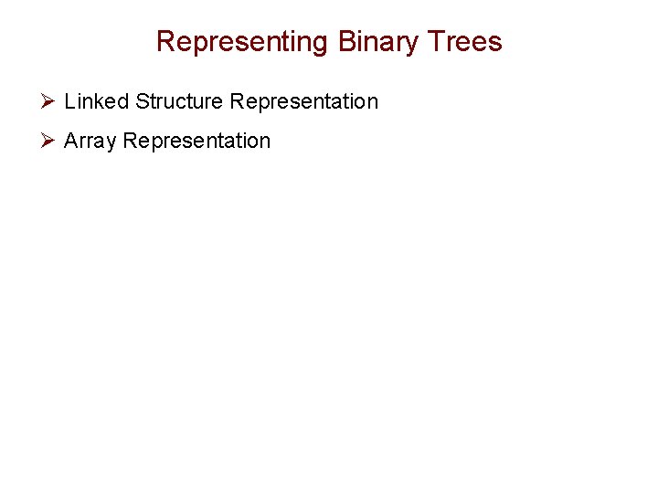 Representing Binary Trees Ø Linked Structure Representation Ø Array Representation Representing Binary Trees Ø Linked Structure Representation Ø Array Representation