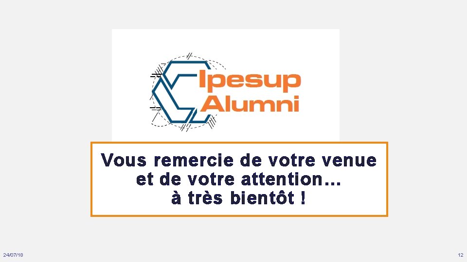 Vous remercie de votre venue et de votre attention… à très bientôt ! 24/07/18