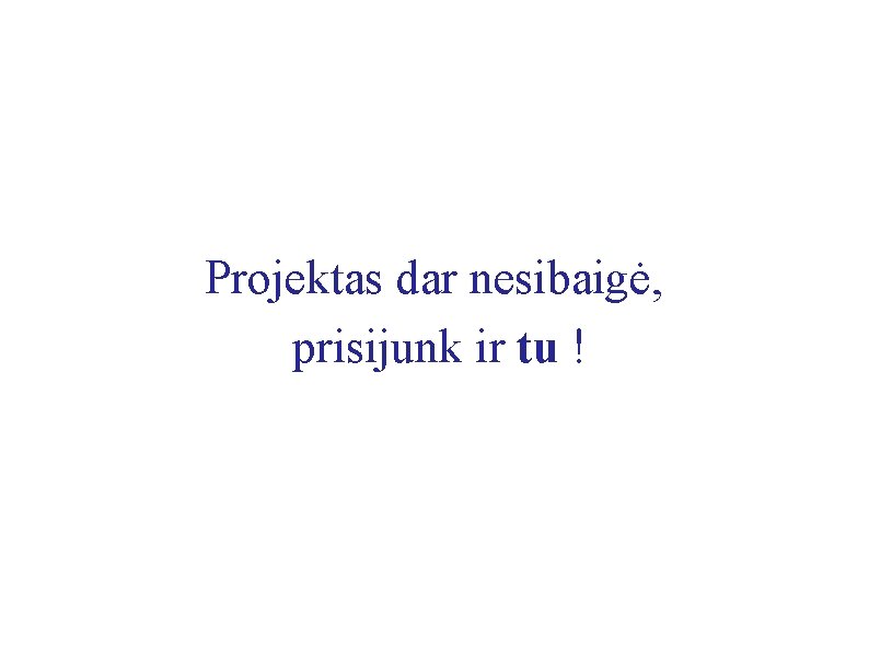 Projektas dar nesibaigė, prisijunk ir tu ! 