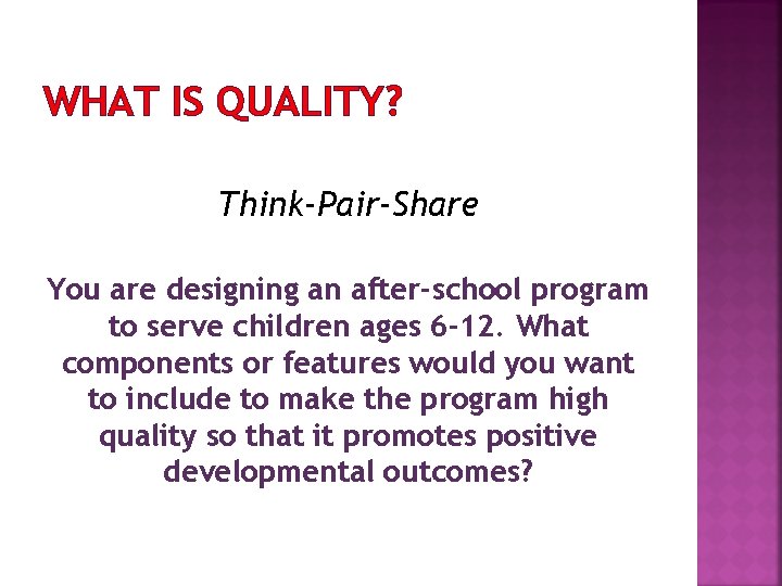 WHAT IS QUALITY? Think-Pair-Share You are designing an after-school program to serve children ages