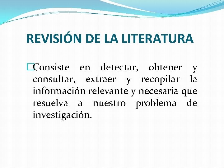 REVISIÓN DE LA LITERATURA �Consiste en detectar, obtener y consultar, extraer y recopilar la