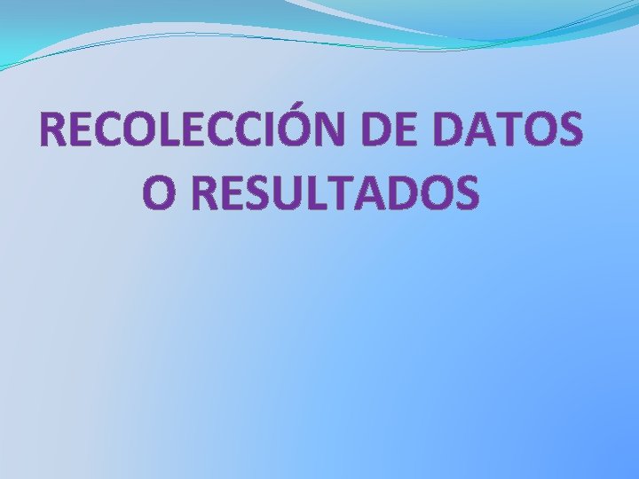 RECOLECCIÓN DE DATOS O RESULTADOS 