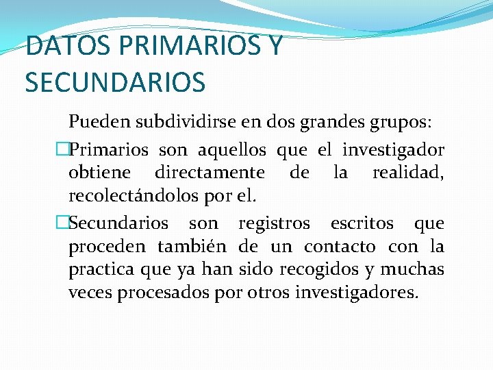 DATOS PRIMARIOS Y SECUNDARIOS Pueden subdividirse en dos grandes grupos: �Primarios son aquellos que