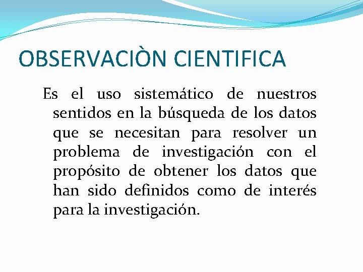 OBSERVACIÒN CIENTIFICA Es el uso sistemático de nuestros sentidos en la búsqueda de los