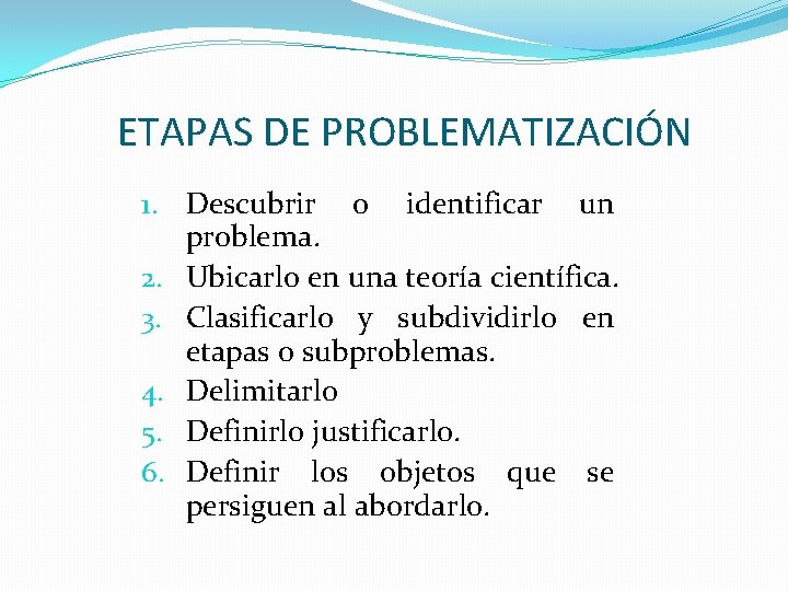 ETAPAS DE PROBLEMATIZACIÓN 1. Descubrir o identificar un problema. 2. Ubicarlo en una teoría