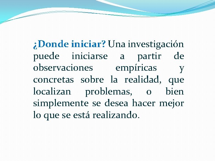 ¿Donde iniciar? Una investigación puede iniciarse a partir de observaciones empíricas y concretas sobre